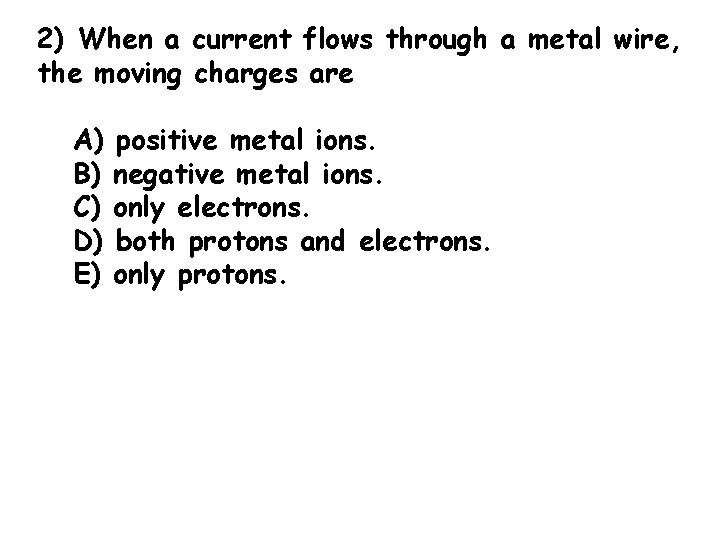 2) When a current flows through a metal wire, the moving charges are A)