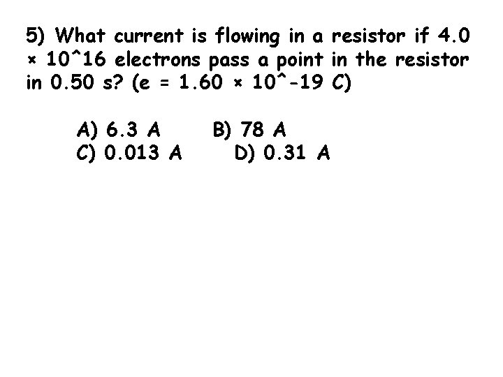 5) What current is flowing in a resistor if 4. 0 × 10^16 electrons