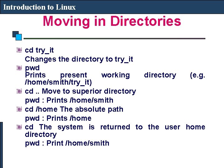Introduction to Linux Moving in Directories cd try_it Changes the directory to try_it pwd