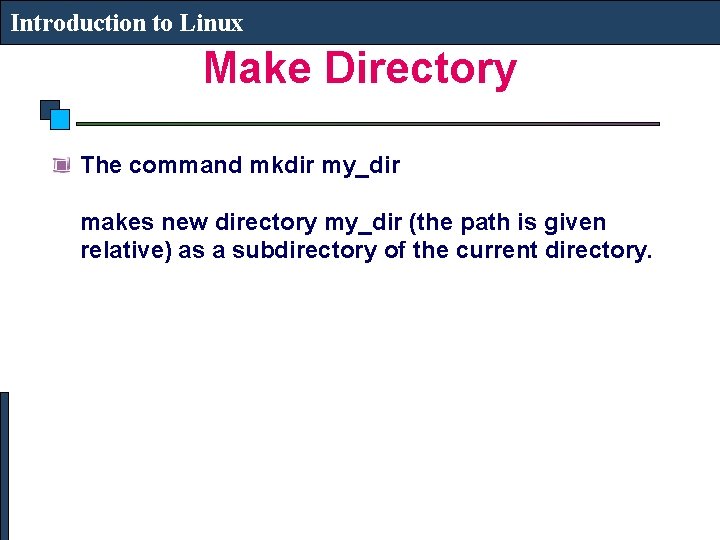 Introduction to Linux Make Directory The command mkdir my_dir makes new directory my_dir (the