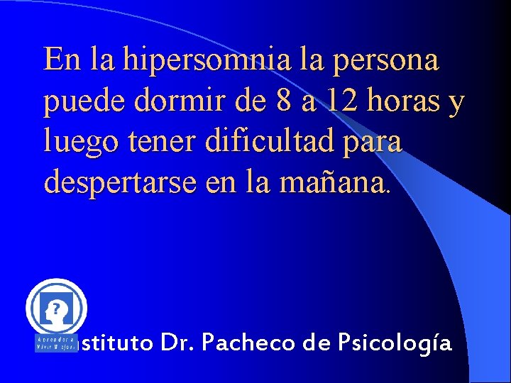 En la hipersomnia la persona puede dormir de 8 a 12 horas y luego