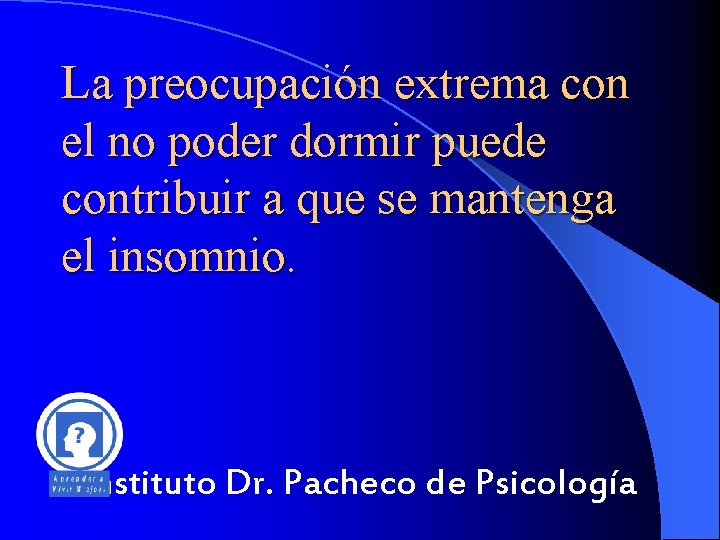 La preocupación extrema con el no poder dormir puede contribuir a que se mantenga La preocupación extrema con el no poder dormir puede contribuir a que se mantenga