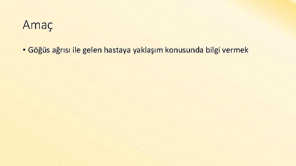 Amaç • Göğüs ağrısı ile gelen hastaya yaklaşım konusunda bilgi vermek 