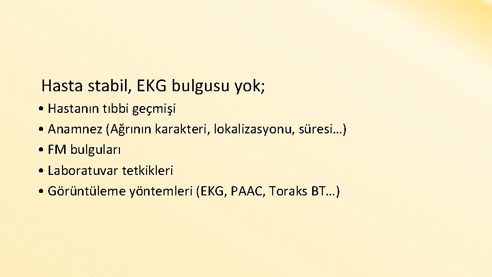  Hasta stabil, EKG bulgusu yok; • Hastanın tıbbi geçmişi • Anamnez (Ağrının karakteri,