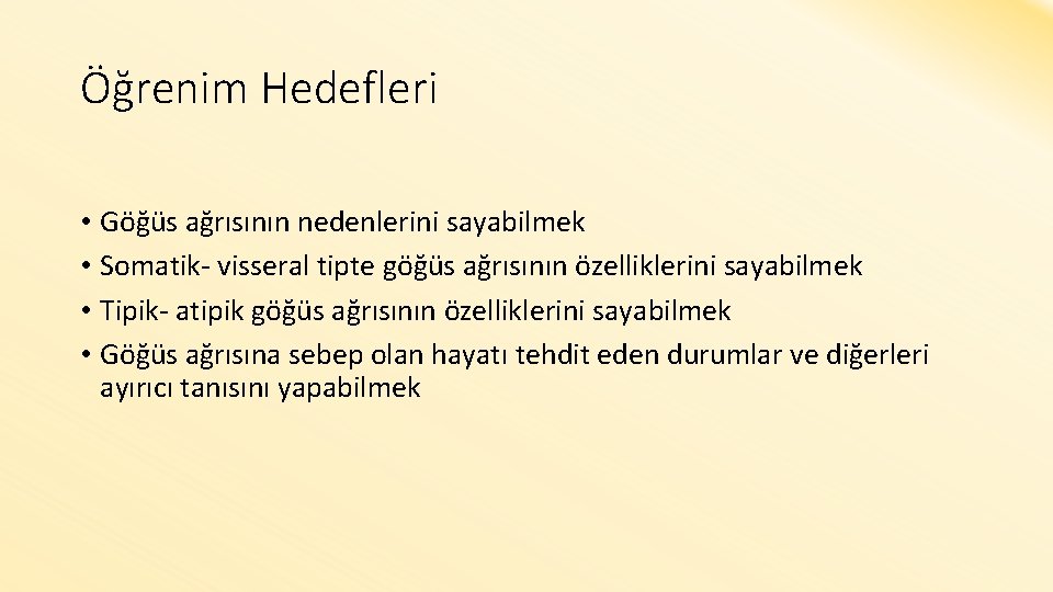 Öğrenim Hedefleri • Göğüs ağrısının nedenlerini sayabilmek • Somatik- visseral tipte göğüs ağrısının özelliklerini