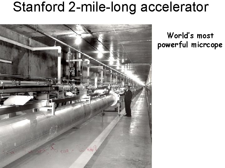 Stanford 2 -mile-long accelerator l=10 -17 m World’s most powerful micrcope Stanford 2 -mile-long accelerator l=10 -17 m World’s most powerful micrcope