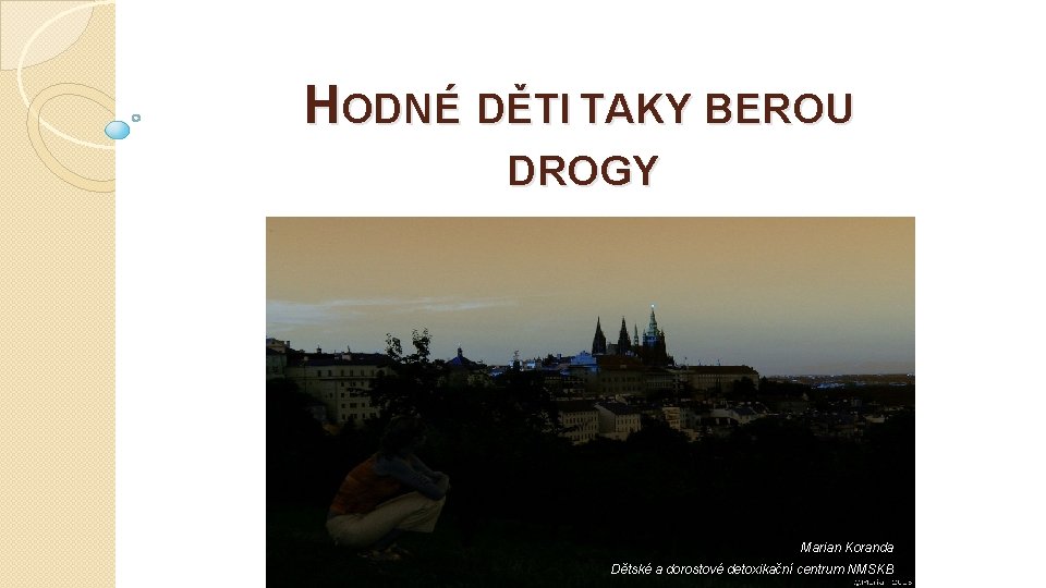 HODNÉ DĚTI TAKY BEROU DROGY Marian Koranda Dětské a dorostové detoxikační centrum NMSKB 