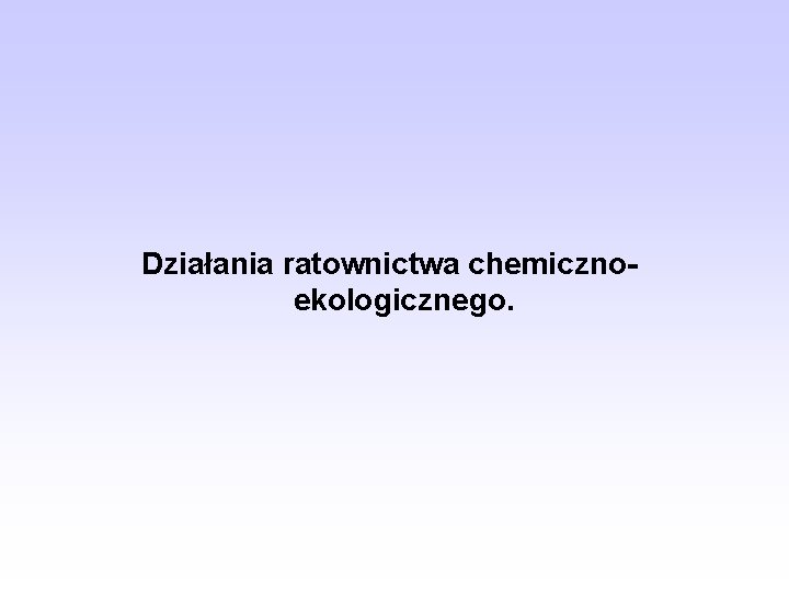 Działania ratownictwa chemicznoekologicznego. 