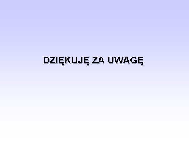 DZIĘKUJĘ ZA UWAGĘ 