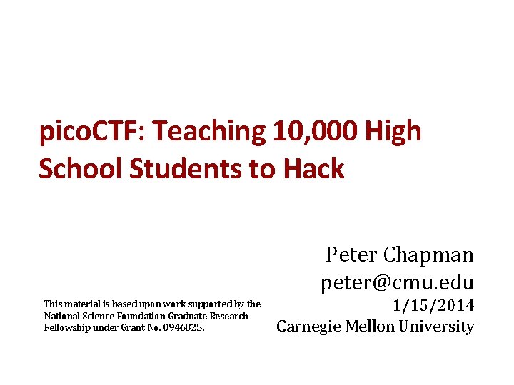 pico. CTF: Teaching 10, 000 High School Students to Hack Peter Chapman peter@cmu. edu pico. CTF: Teaching 10, 000 High School Students to Hack Peter Chapman peter@cmu. edu