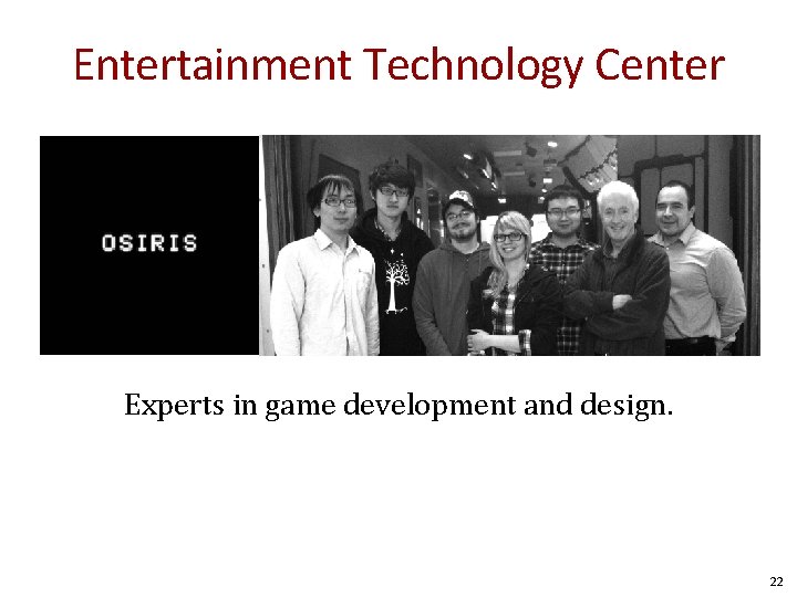Entertainment Technology Center Experts in game development and design. 22 Entertainment Technology Center Experts in game development and design. 22