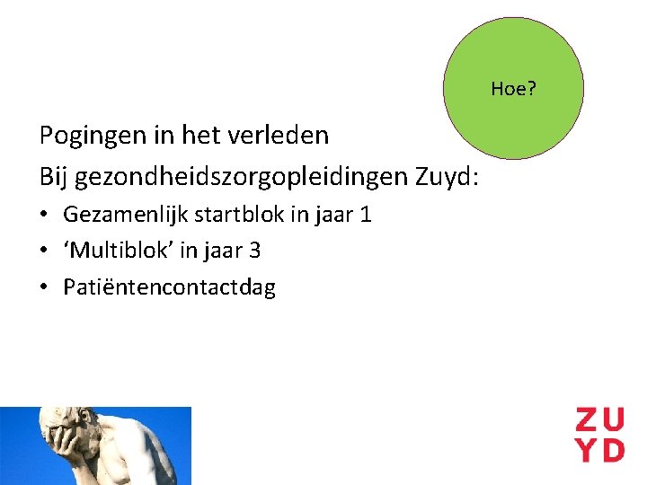 Hoe? Pogingen in het verleden Bij gezondheidszorgopleidingen Zuyd: • Gezamenlijk startblok in jaar 1