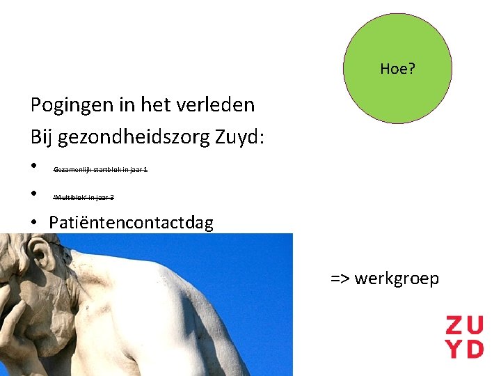 Hoe? Pogingen in het verleden Bij gezondheidszorg Zuyd: • • • Patiëntencontactdag Gezamenlijk startblok