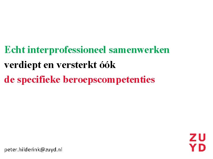 Echt interprofessioneel samenwerken verdiept en versterkt óók de specifieke beroepscompetenties peter. hilderink@zuyd. nl 