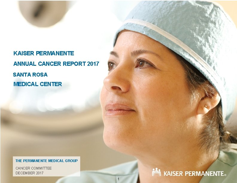 KAISER PERMANENTE ANNUAL CANCER REPORT 2017 SANTA ROSA MEDICAL CENTER THE PERMANENTE MEDICAL GROUP