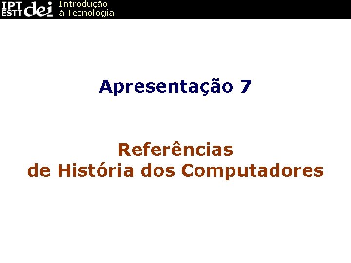 Introdução à Tecnologia Apresentação 7 Referências de História dos Computadores 