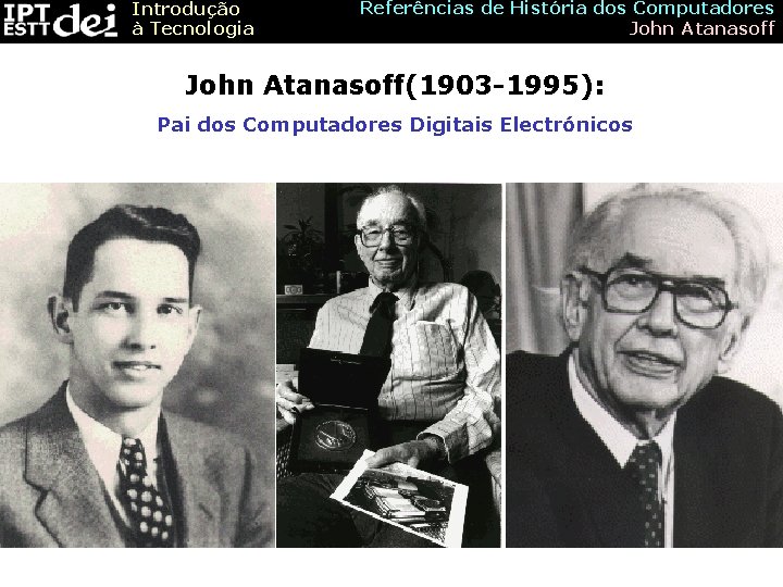 Introdução à Tecnologia Referências de História dos Computadores John Atanasoff(1903 -1995): Pai dos Computadores