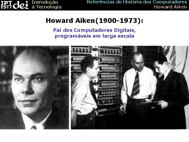 Introdução à Tecnologia Referências de História dos Computadores Howard Aiken(1900 -1973): Pai dos Computadores