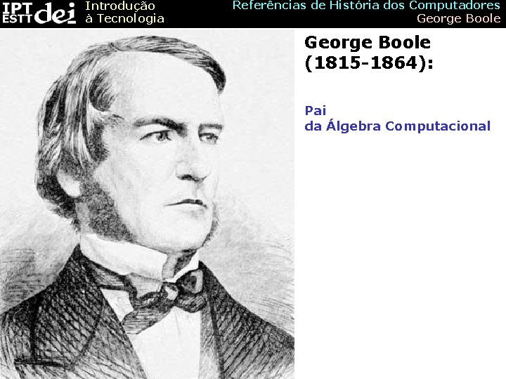 Introdução à Tecnologia Referências de História dos Computadores George Boole (1815 -1864): Pai da
