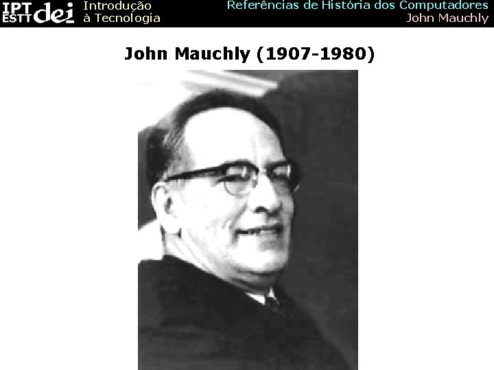 Introdução à Tecnologia Referências de História dos Computadores John Mauchly (1907 -1980) 