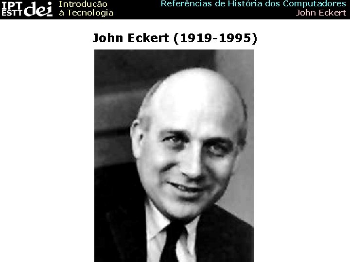 Introdução à Tecnologia Referências de História dos Computadores John Eckert (1919 -1995) 