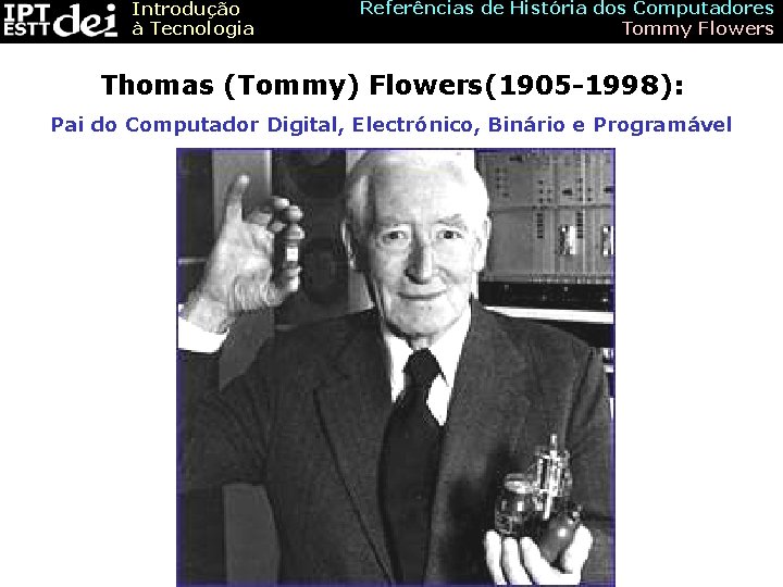 Introdução à Tecnologia Referências de História dos Computadores Tommy Flowers Thomas (Tommy) Flowers(1905 -1998):