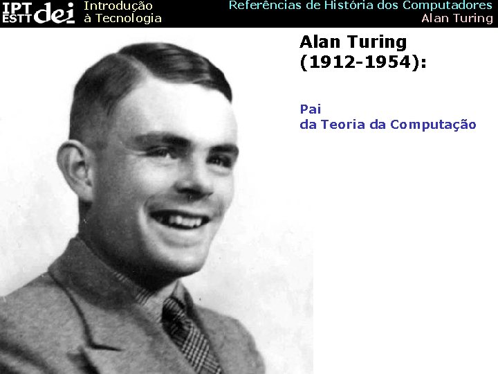 Introdução à Tecnologia Referências de História dos Computadores Alan Turing (1912 -1954): Pai da