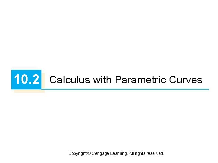 10. 2 Calculus with Parametric Curves Copyright © Cengage Learning. All rights reserved. 