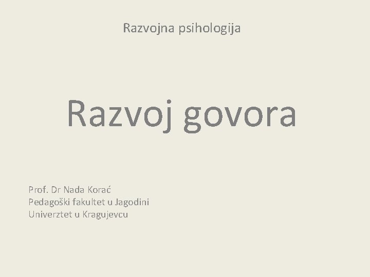 Razvojna psihologija Razvoj govora Prof. Dr Nada Korać Pedagoški fakultet u Jagodini Univerztet u