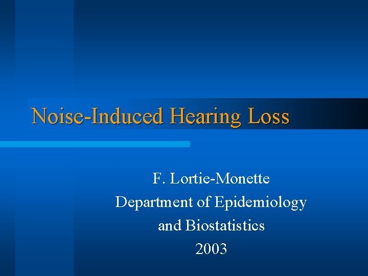 Noise-Induced Hearing Loss F. Lortie-Monette Department of Epidemiology and Biostatistics 2003 