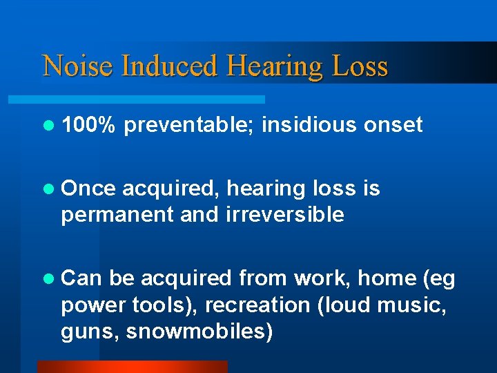 Noise Induced Hearing Loss l 100% preventable; insidious onset l Once acquired, hearing loss