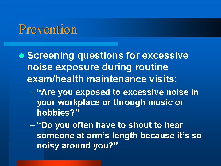 Prevention l Screening questions for excessive noise exposure during routine exam/health maintenance visits: –