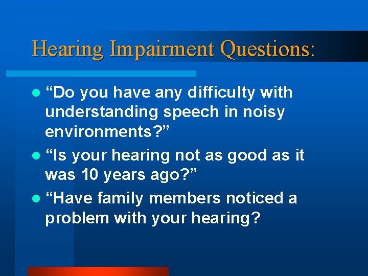Hearing Impairment Questions: l “Do you have any difficulty with understanding speech in noisy