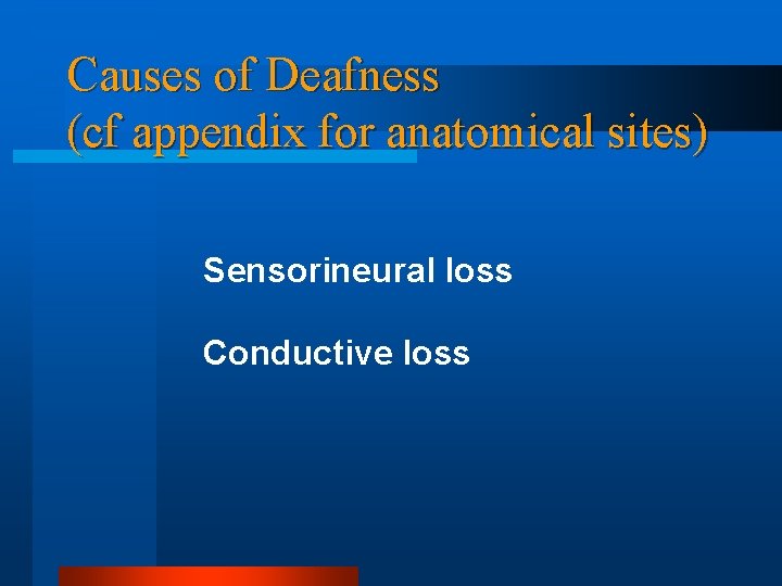 Causes of Deafness (cf appendix for anatomical sites) Sensorineural loss Conductive loss 