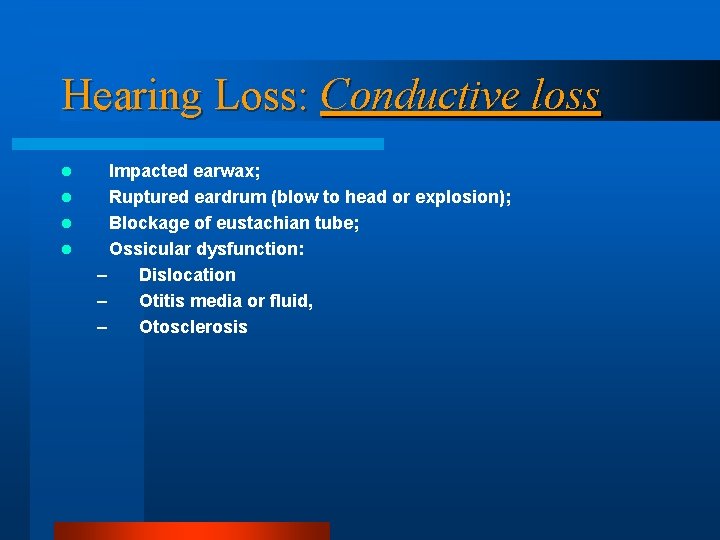 Hearing Loss: Conductive loss l l Impacted earwax; Ruptured eardrum (blow to head or Hearing Loss: Conductive loss l l Impacted earwax; Ruptured eardrum (blow to head or