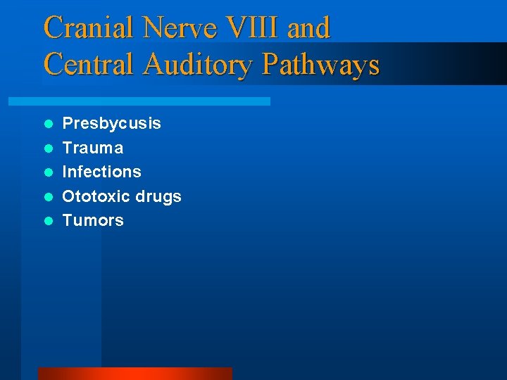 Cranial Nerve VIII and Central Auditory Pathways l l l Presbycusis Trauma Infections Ototoxic