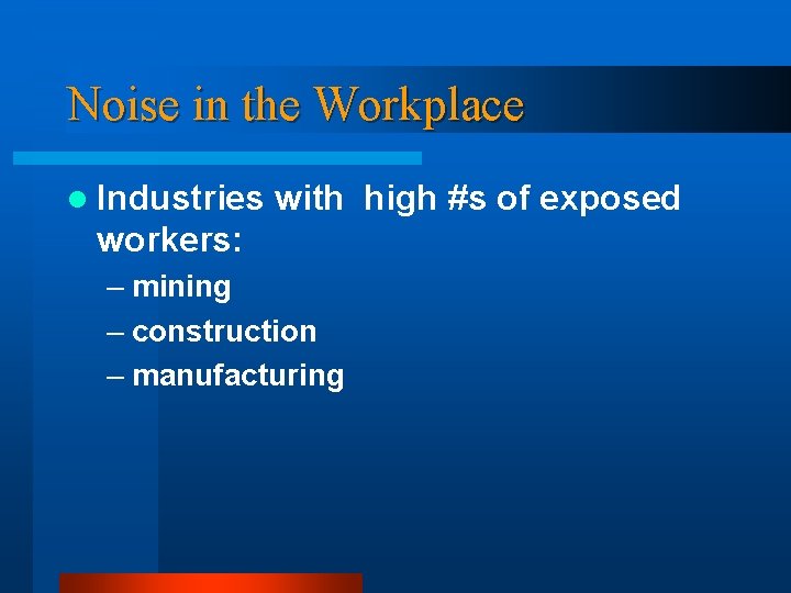 Noise in the Workplace l Industries with high #s of exposed workers: – mining