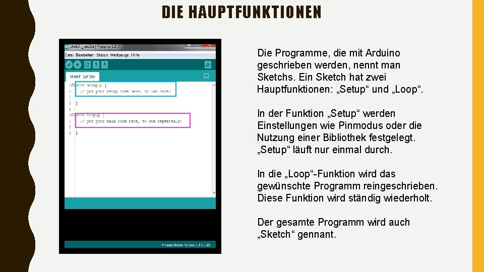 DIE HAUPTFUNKTIONEN Die Programme, die mit Arduino geschrieben werden, nennt man Sketchs. Ein Sketch