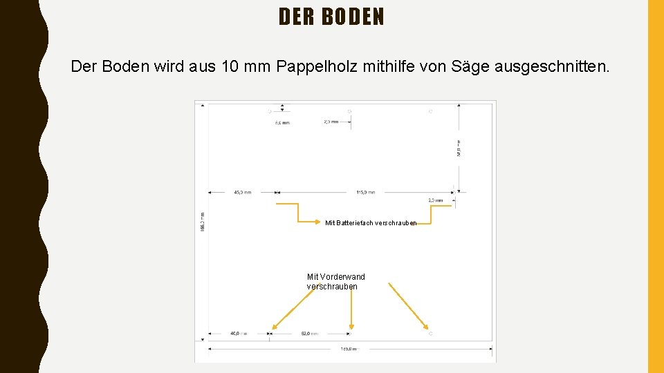 DER BODEN Der Boden wird aus 10 mm Pappelholz mithilfe von Säge ausgeschnitten. Mit