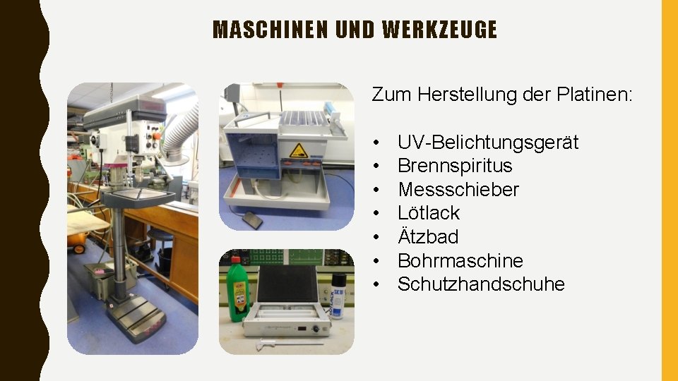 MASCHINEN UND WERKZEUGE Zum Herstellung der Platinen: • • UV-Belichtungsgerät Brennspiritus Messschieber Lötlack Ätzbad