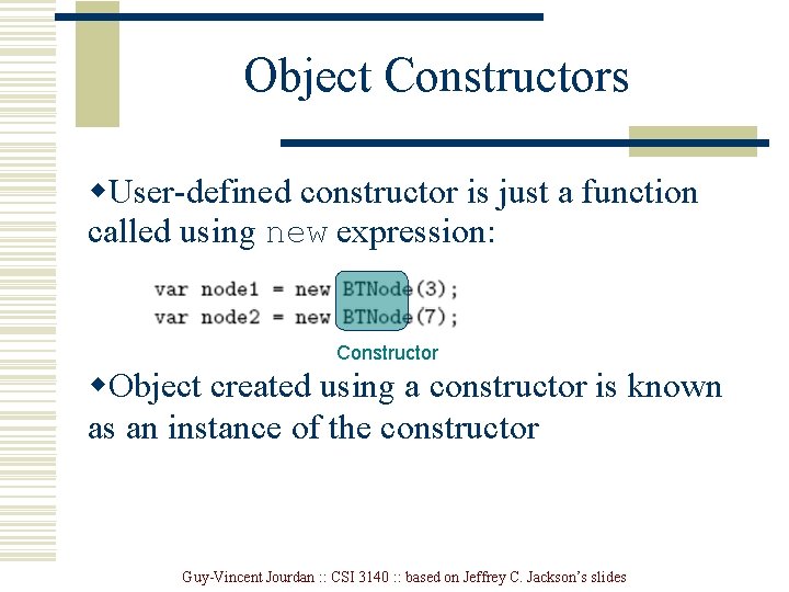 Object Constructors w. User-defined constructor is just a function called using new expression: Constructor Object Constructors w. User-defined constructor is just a function called using new expression: Constructor