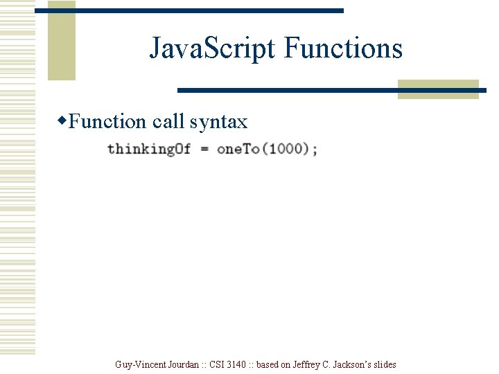 Java. Script Functions w. Function call syntax Guy-Vincent Jourdan : : CSI 3140 : Java. Script Functions w. Function call syntax Guy-Vincent Jourdan : : CSI 3140 :