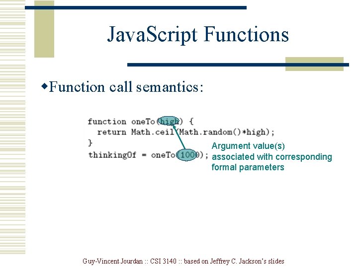 Java. Script Functions w. Function call semantics: Argument value(s) associated with corresponding formal parameters Java. Script Functions w. Function call semantics: Argument value(s) associated with corresponding formal parameters