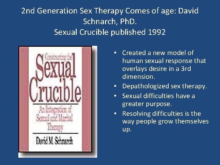2 nd Generation Sex Therapy Comes of age: David Schnarch, Ph. D. Sexual Crucible