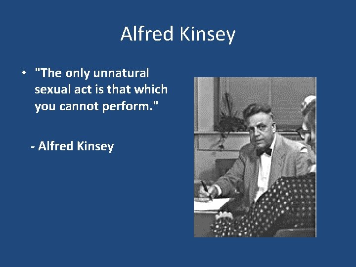 Alfred Kinsey • "The only unnatural sexual act is that which you cannot perform.