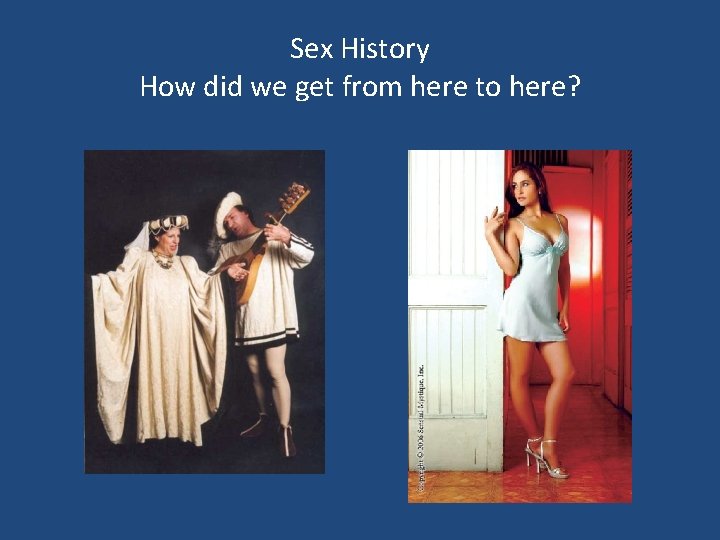 Sex History How did we get from here to here? 