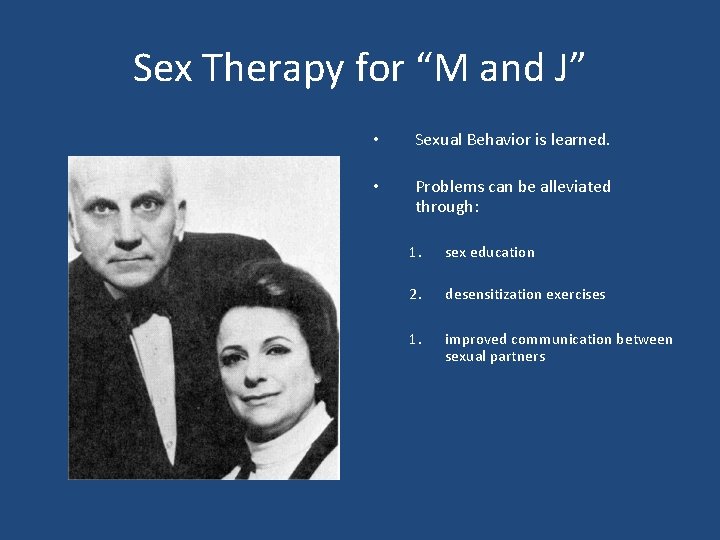 Sex Therapy for “M and J” • Sexual Behavior is learned. • Problems can