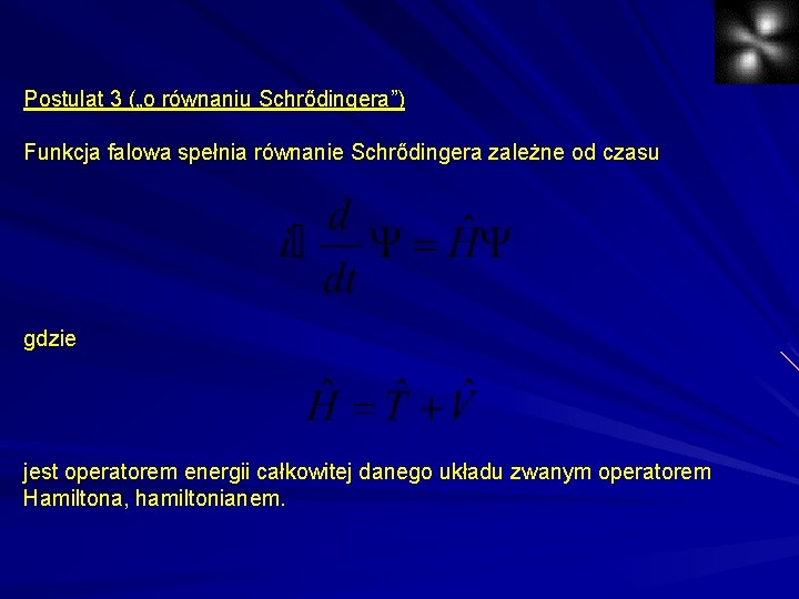 Postulat 3 („o równaniu Schrődingera”) Funkcja falowa spełnia równanie Schrődingera zależne od czasu gdzie