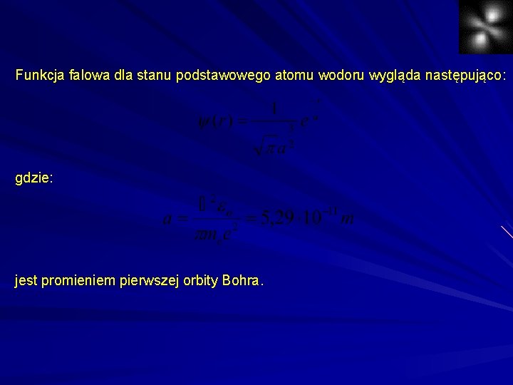 Funkcja falowa dla stanu podstawowego atomu wodoru wygląda następująco: gdzie: jest promieniem pierwszej orbity