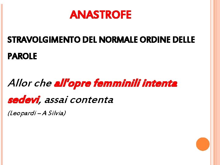 ANASTROFE STRAVOLGIMENTO DEL NORMALE ORDINE DELLE PAROLE Allor che all'opre femminili intenta sedevi, assai ANASTROFE STRAVOLGIMENTO DEL NORMALE ORDINE DELLE PAROLE Allor che all'opre femminili intenta sedevi, assai